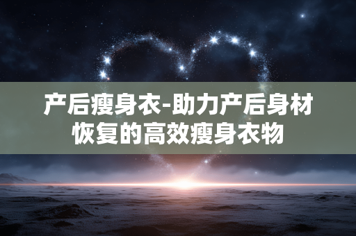 产后瘦身衣-助力产后身材恢复的高效瘦身衣物