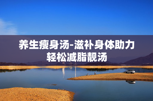 养生瘦身汤-滋补身体助力轻松减脂靓汤
