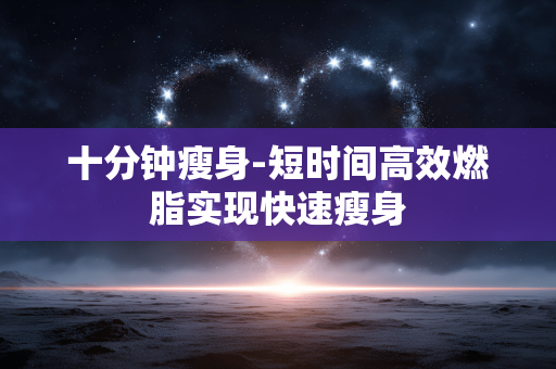 十分钟瘦身-短时间高效燃脂实现快速瘦身 十分钟瘦身-短时间高效燃脂实现快速瘦身