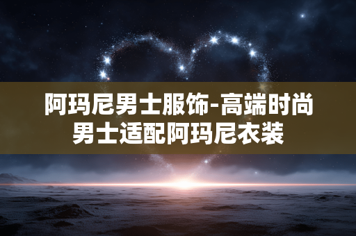 阿玛尼男士服饰-高端时尚男士适配阿玛尼衣装 阿玛尼男士服饰-高端时尚男士适配阿玛尼衣装