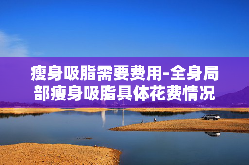 瘦身吸脂需要费用-全身局部瘦身吸脂具体花费情况
