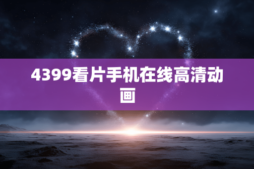 4399看片手机在线高清动画