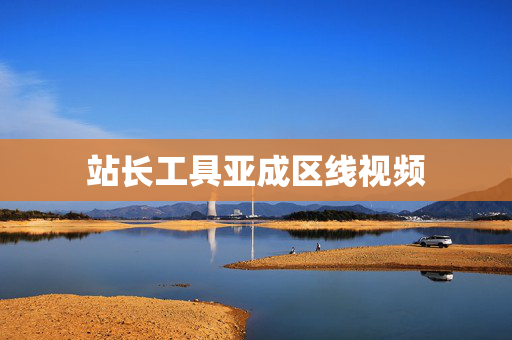 站长工具亚成区线视频