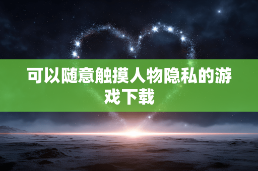 可以随意触摸人物隐私的游戏下载