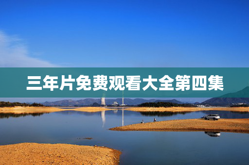 三年片免费观看大全第四集