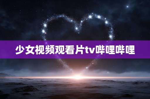少女视频观看片tv哔哩哔哩