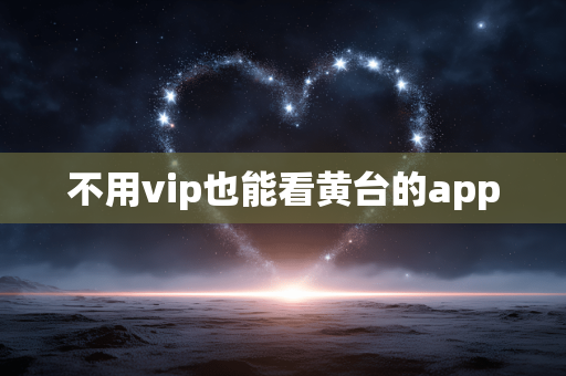 不用vip也能看黄台的app