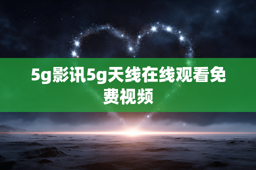 5g影讯5g天线在线观看免费视频