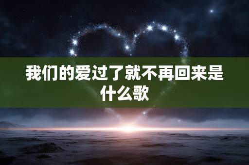 我们的爱过了就不再回来是什么歌