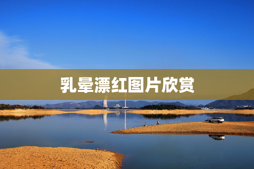 乳晕漂红图片欣赏