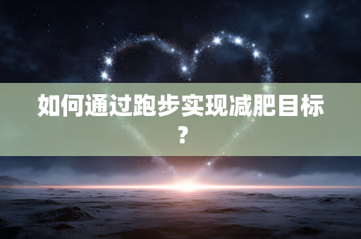 如何通过跑步实现减肥目标？
