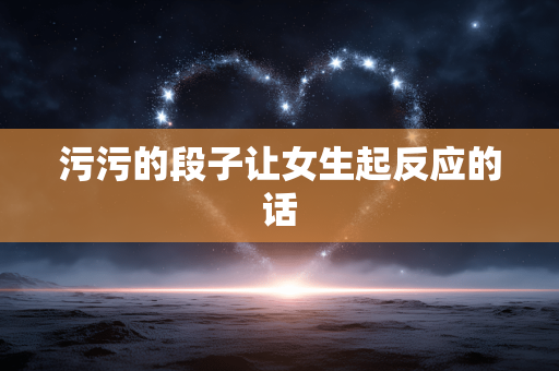 污污的段子让女生起反应的话