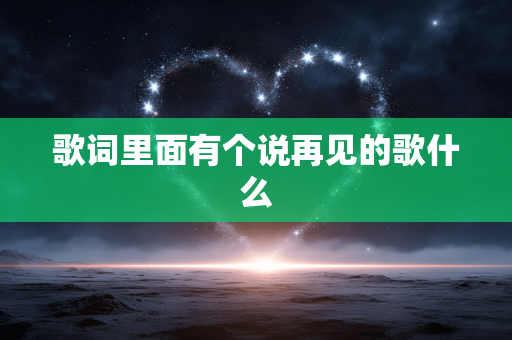 歌词里面有个说再见的歌什么
