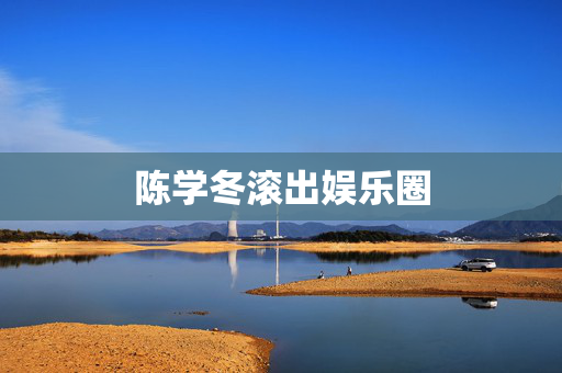 陈学冬滚出娱乐圈