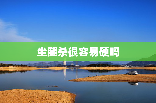 坐腿杀很容易硬吗