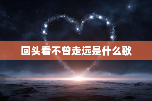 回头看不曾走远是什么歌