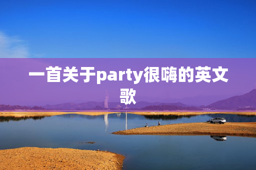 一首关于party很嗨的英文歌 一首关于party很嗨的英文歌