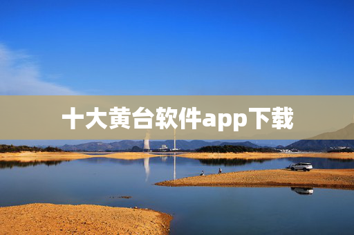 十大黄台软件app下载