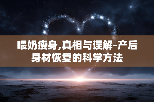 喂奶瘦身,真相与误解-产后身材恢复的科学方法