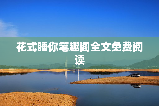 花式睡你笔趣阁全文免费阅读