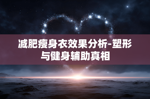 减肥瘦身衣效果分析-塑形与健身辅助真相 减肥瘦身衣效果分析-塑形与健身辅助真相