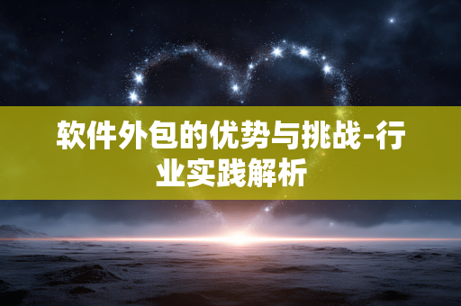 软件外包的优势与挑战-行业实践解析
