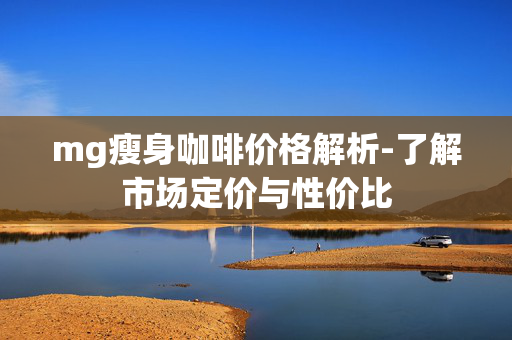 mg瘦身咖啡价格解析-了解市场定价与性价比 mg瘦身咖啡价格解析-了解市场定价与性价比