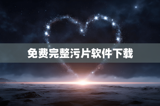 免费完整污片软件下载