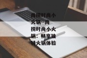 尚捞时尚小火锅--尚捞时尚小火锅：畅享独特火锅体验