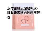 水疗面膜，深层补水-肌肤焕发活力的秘密武器