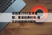 请回答1988主演重聚，重温经典时光-难忘的相聚瞬间解析