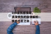 100首伤感情歌, 浪漫忧伤的旋律解析-情感疗愈之旅
