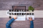 斯琴高丽个人资料，才华与美貌并重的演艺之路