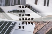 经典老歌300首--重温300首经典老歌，品味岁月旋律