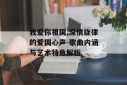 我爱你祖国,深情旋律的爱国心声-歌曲内涵与艺术特色解析
