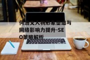 何浩文人物形象塑造与网络影响力提升-SEO策略解析