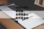 火影忍者免费观看--免费畅看火影忍者全攻略