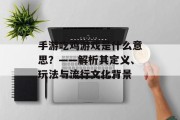 手游吃鸡游戏是什么意思？——解析其定义、玩法与流行文化背景