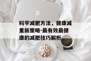 科学减肥方法，健康减重新策略-最有效最健康的减肥技巧解析