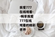 我爱777在线观看--畅享我爱777在线观看的精彩世界