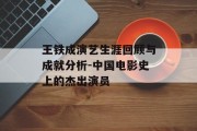 王铁成演艺生涯回顾与成就分析-中国电影史上的杰出演员