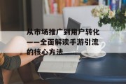 从市场推广到用户转化——全面解读手游引流的核心方法