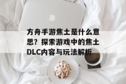 方舟手游焦土是什么意思？探索游戏中的焦土DLC内容与玩法解析
