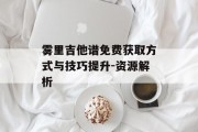 雾里吉他谱免费获取方式与技巧提升-资源解析