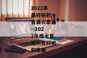 2022年最好听的十首最火歌曲--2022年度十首超火且好听的歌曲