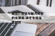 石兰，才华与魅力并存的女演员-演艺生涯深度剖析
