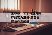王菲菲：才华与魅力并存的实力演员-演艺生涯与作品解析