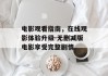 电影观看指南，在线观影体验升级-无删减版电影享受完整剧情