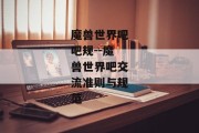 魔兽世界吧吧规--魔兽世界吧交流准则与规范