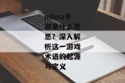 mboa手游是什么意思？深入解析这一游戏术语的起源与定义